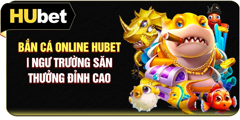 Bắn Cá Online Hubet | Ngư Trường Săn Thưởng Đỉnh Cao