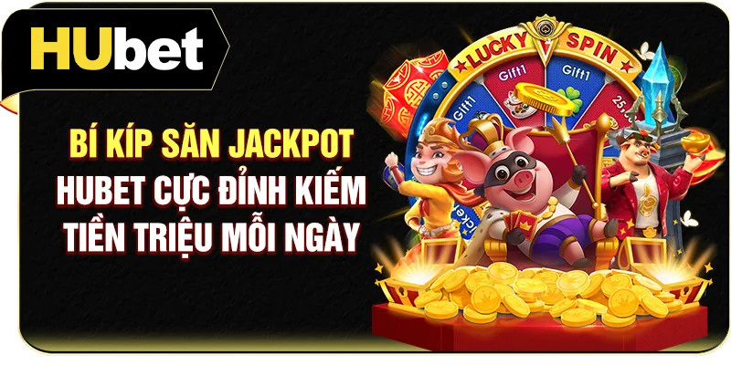 Bí kíp săn Jackpot Hubet cực đỉnh kiếm tiền triệu mỗi ngày