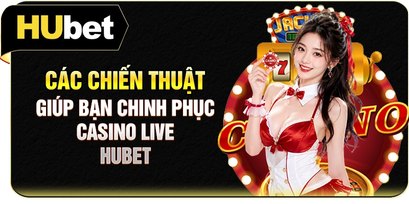 Các chiến thuật giúp bạn chinh phục casino live Hubet