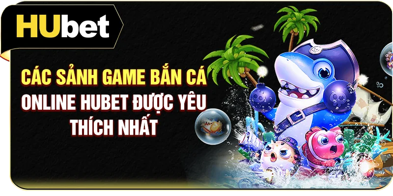 Các sảnh game bắn cá online Hubet được yêu thích nhất