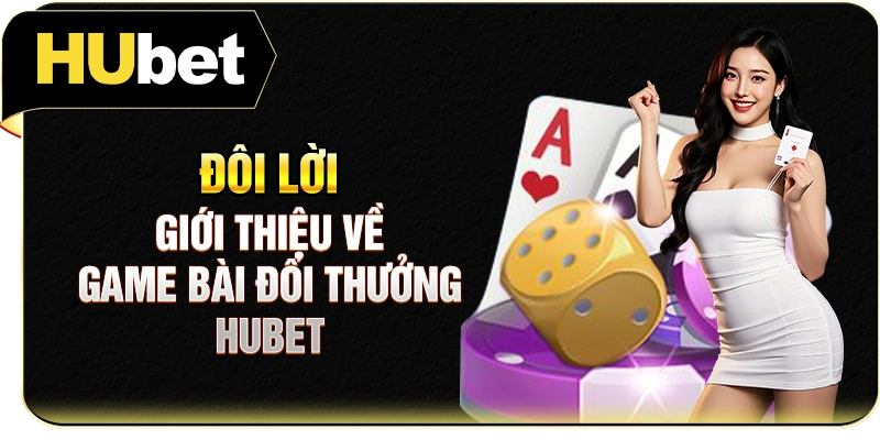 Đôi lời giới thiệu về game bài đổi thưởng Hubet