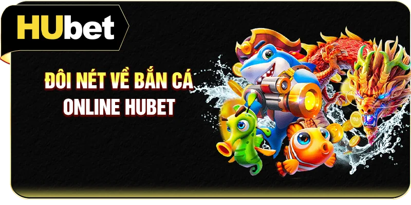 Đôi nét về bắn cá online Hubet