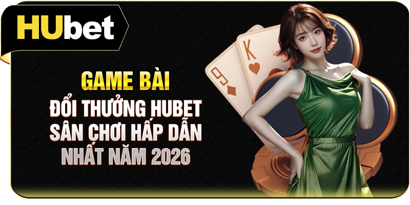 Game Bài Đổi Thưởng Hubet - Sân Chơi Hấp Dẫn Nhất Năm 2026