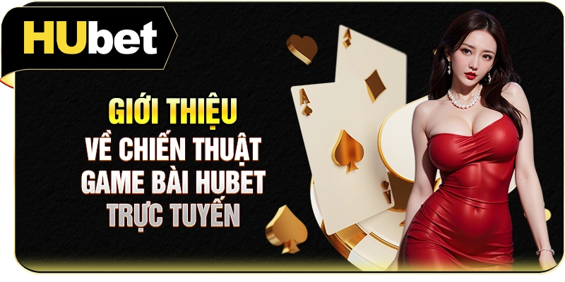 Giới thiệu về chiến thuật game bài Hubet trực tuyến