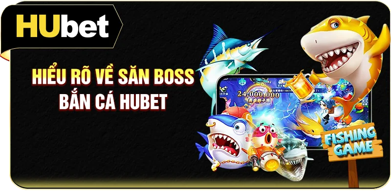 Hiểu rõ về săn Boss bắn cá Hubet