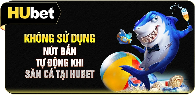Không sử dụng nút bắn tự động khi săn cá tại Hubet