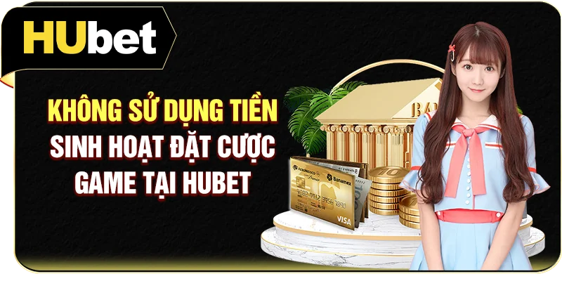 Không sử dụng tiền sinh hoạt đặt cược game tại Hubet