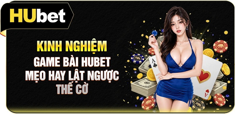 Kinh Nghiệm Game Bài Hubet: Mẹo Hay Lật Ngược Thế Cờ