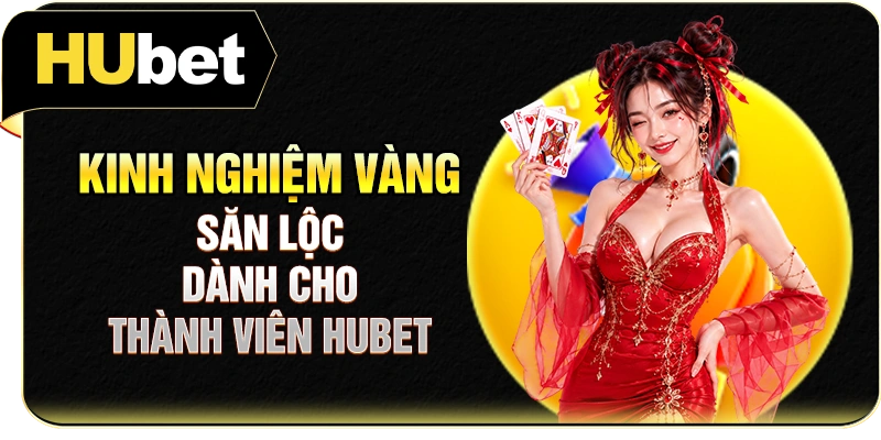 Kinh nghiệm vàng săn lộc dành cho thành viên Hubet