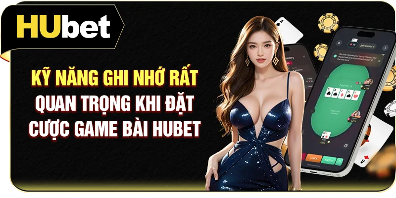 Kỹ năng ghi nhớ rất quan trọng khi đặt cược game bài Hubet