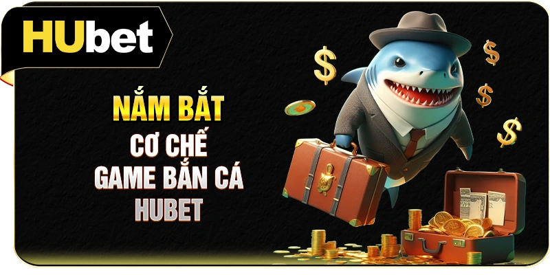 Nắm bắt cơ chế game bắn cá Hubet