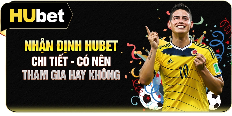 Nhận Định Hubet Chi Tiết - Có Nên Tham Gia Hay Không