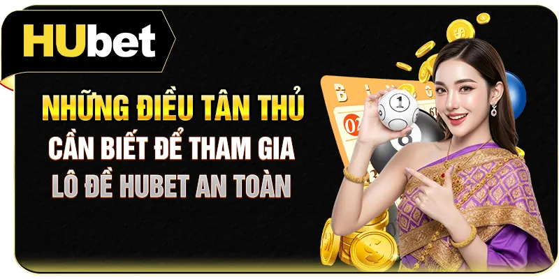 Những điều tân thủ cần biết để tham gia lô đề Hubet an toàn