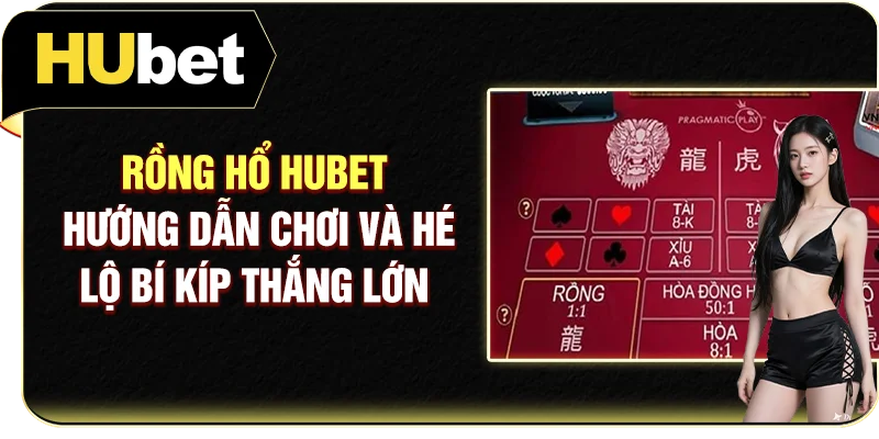 Rồng Hổ Hubet - Hướng Dẫn Chơi Và Hé Lộ Bí Kíp Thắng Lớn