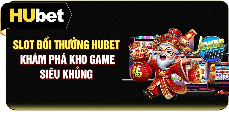 Slot Đổi Thưởng Hubet - Khám Phá Kho Game Siêu Khủng