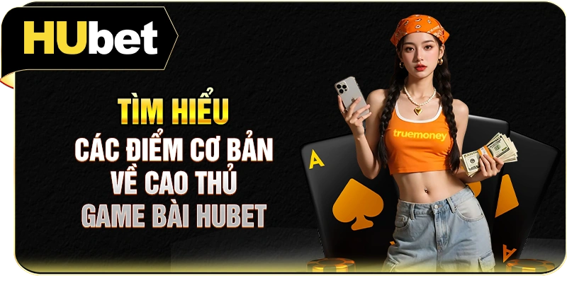 Tìm hiểu các điểm cơ bản về cao thủ game bài Hubet