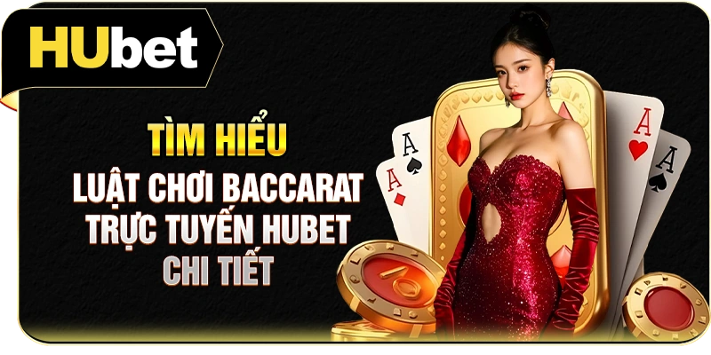 Tìm hiểu luật chơi Baccarat trực tuyến Hubet chi tiết