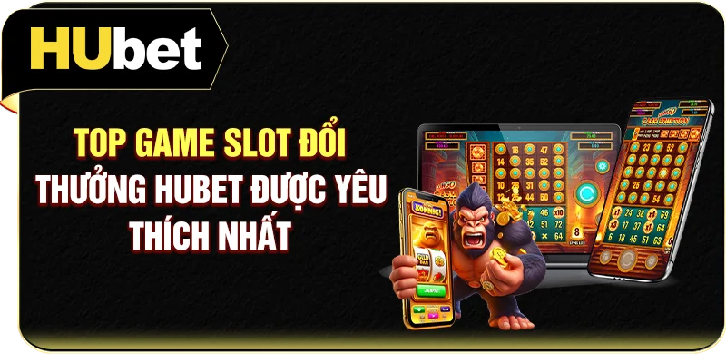 Top game slot đổi thưởng Hubet được yêu thích nhất