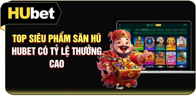 Top siêu phẩm săn hũ Hubet có tỷ lệ thưởng cao 
