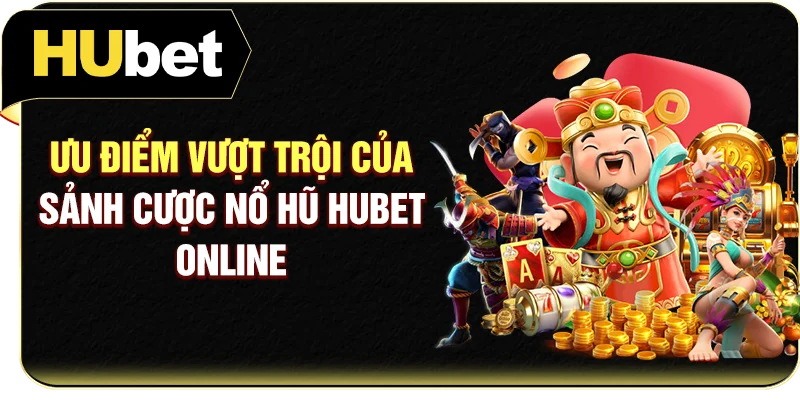 Ưu điểm vượt trội của sảnh cược nổ hũ Hubet online
