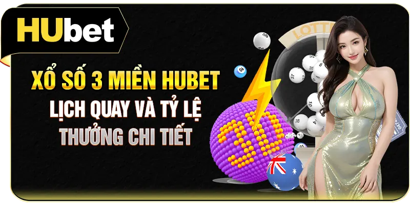 Xổ Số 3 Miền Hubet - Lịch Quay Và Tỷ Lệ Thưởng Chi Tiết